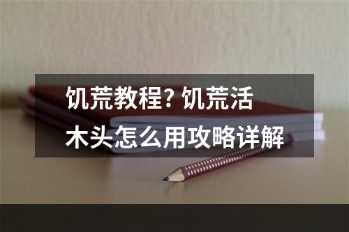 饥荒教程? 饥荒活木头怎么用攻略详解