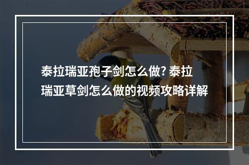 泰拉瑞亚孢子剑怎么做? 泰拉瑞亚草剑怎么做的视频攻略详解