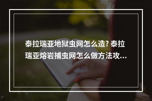 泰拉瑞亚地狱虫网怎么造? 泰拉瑞亚熔岩捕虫网怎么做方法攻略