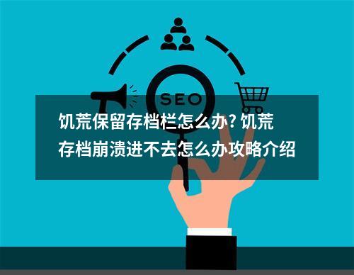 饥荒保留存档栏怎么办? 饥荒存档崩溃进不去怎么办攻略介绍