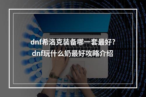 dnf希洛克装备哪一套最好? dnf玩什么奶最好攻略介绍