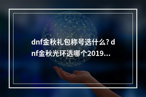 dnf金秋礼包称号选什么? dnf金秋光环选哪个2019攻略集锦