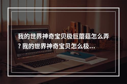 我的世界神奇宝贝极巨蘑菇怎么弄? 我的世界神奇宝贝怎么极巨化攻略集锦