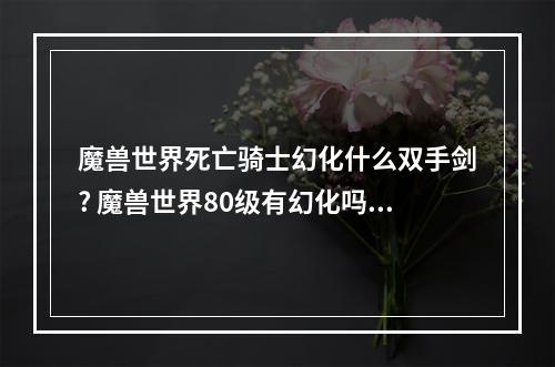 魔兽世界死亡骑士幻化什么双手剑? 魔兽世界80级有幻化吗攻略合集