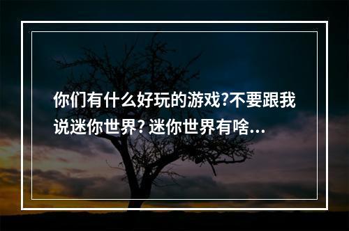 你们有什么好玩的游戏?不要跟我说迷你世界? 迷你世界有啥好玩的攻略一览