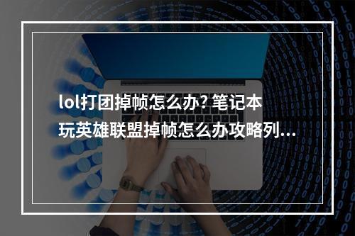 lol打团掉帧怎么办? 笔记本玩英雄联盟掉帧怎么办攻略列表