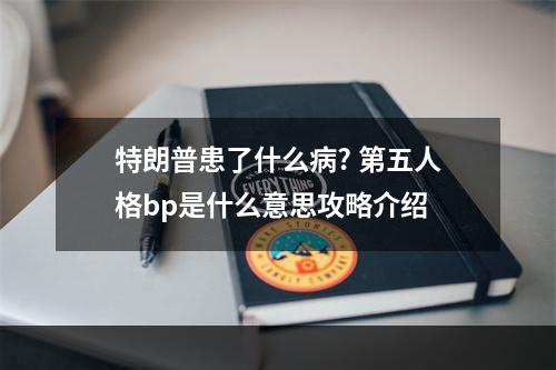 特朗普患了什么病? 第五人格bp是什么意思攻略介绍