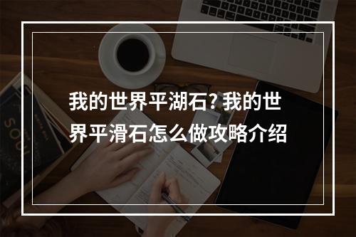 我的世界平湖石? 我的世界平滑石怎么做攻略介绍