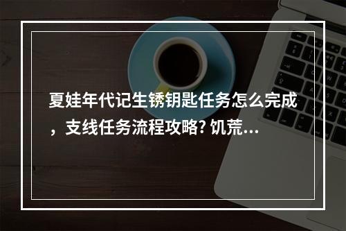 夏娃年代记生锈钥匙任务怎么完成，支线任务流程攻略? 饥荒哈姆雷特城镇之钥有什么用攻略介绍