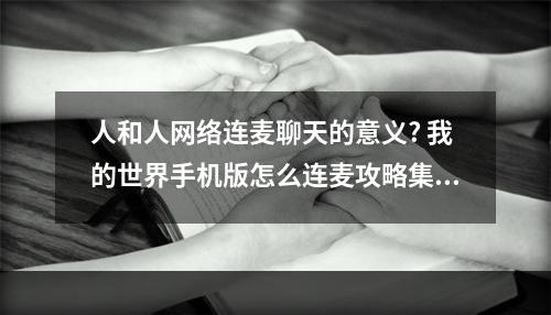 人和人网络连麦聊天的意义? 我的世界手机版怎么连麦攻略集锦