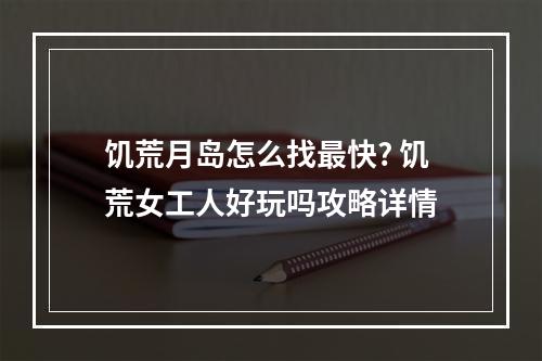 饥荒月岛怎么找最快? 饥荒女工人好玩吗攻略详情