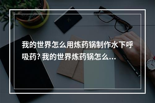 我的世界怎么用炼药锅制作水下呼吸药? 我的世界炼药锅怎么做药水箭攻略详解