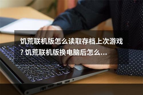 饥荒联机版怎么读取存档上次游戏? 饥荒联机版换电脑后怎么找回存档方法攻略