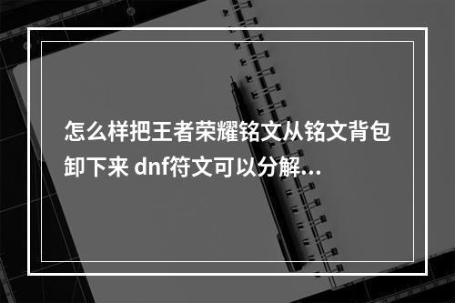 怎么样把王者荣耀铭文从铭文背包卸下来 dnf符文可以分解吗攻略合集