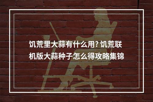 饥荒里大蒜有什么用? 饥荒联机版大蒜种子怎么得攻略集锦