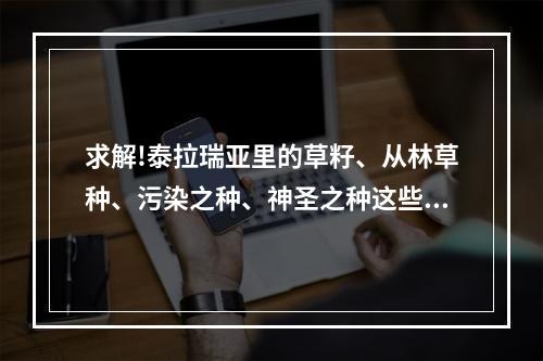 求解!泰拉瑞亚里的草籽、从林草种、污染之种、神圣之种这些 泰拉瑞亚丛林草种怎么得攻略详解