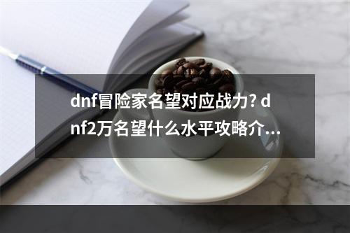 dnf冒险家名望对应战力? dnf2万名望什么水平攻略介绍