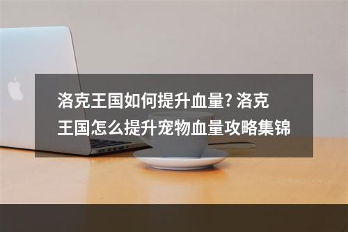 洛克王国如何提升血量? 洛克王国怎么提升宠物血量攻略集锦