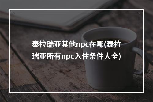 泰拉瑞亚其他npc在哪(泰拉瑞亚所有npc入住条件大全)