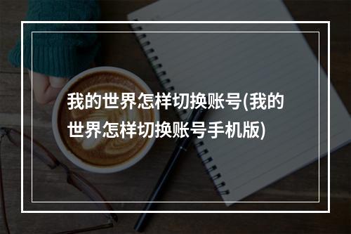 我的世界怎样切换账号(我的世界怎样切换账号手机版)