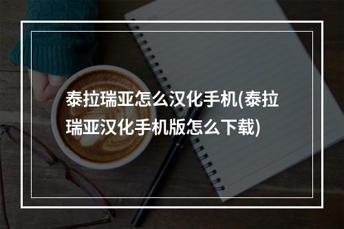 泰拉瑞亚怎么汉化手机(泰拉瑞亚汉化手机版怎么下载)