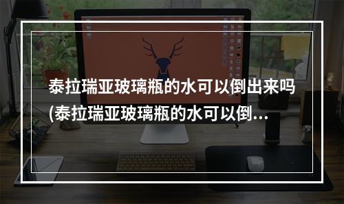 泰拉瑞亚玻璃瓶的水可以倒出来吗(泰拉瑞亚玻璃瓶的水可以倒出来吗视频)