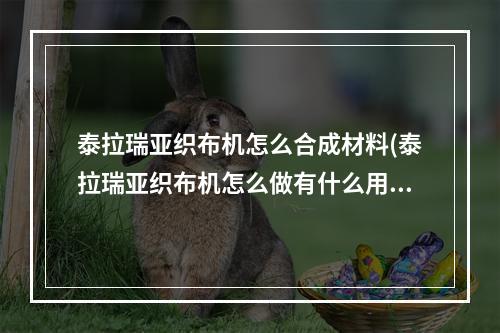 泰拉瑞亚织布机怎么合成材料(泰拉瑞亚织布机怎么做有什么用)