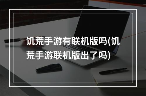 饥荒手游有联机版吗(饥荒手游联机版出了吗)