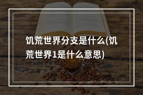 饥荒世界分支是什么(饥荒世界1是什么意思)