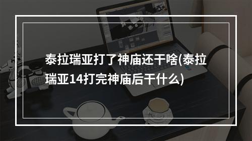 泰拉瑞亚打了神庙还干啥(泰拉瑞亚14打完神庙后干什么)