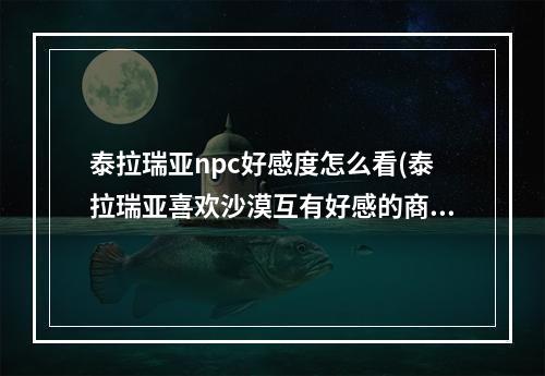 泰拉瑞亚npc好感度怎么看(泰拉瑞亚喜欢沙漠互有好感的商贩)