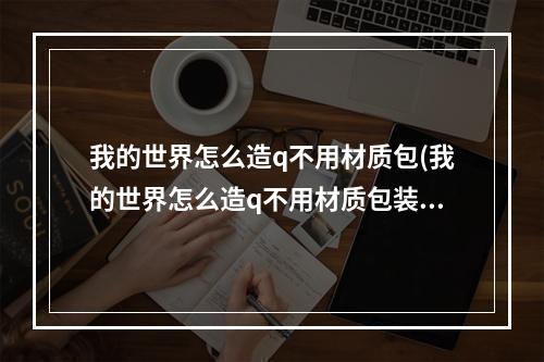 我的世界怎么造q不用材质包(我的世界怎么造q不用材质包装)