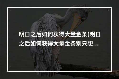 明日之后如何获得大量金条(明日之后如何获得大量金条别只想着卖东西)