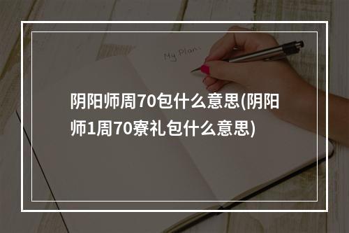 阴阳师周70包什么意思(阴阳师1周70寮礼包什么意思)