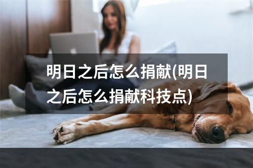 明日之后怎么捐献(明日之后怎么捐献科技点)