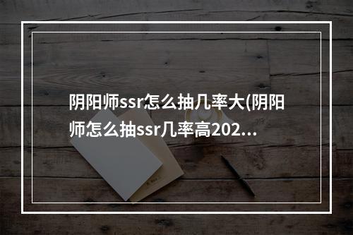 阴阳师ssr怎么抽几率大(阴阳师怎么抽ssr几率高2020)