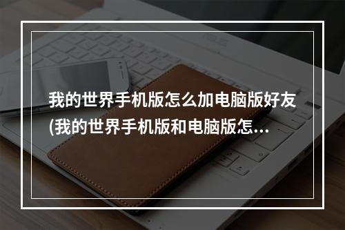 我的世界手机版怎么加电脑版好友(我的世界手机版和电脑版怎么加好友)