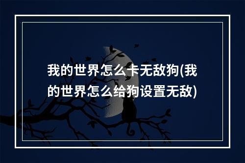 我的世界怎么卡无敌狗(我的世界怎么给狗设置无敌)