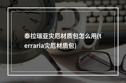 泰拉瑞亚灾厄材质包怎么用(terraria灾厄材质包)