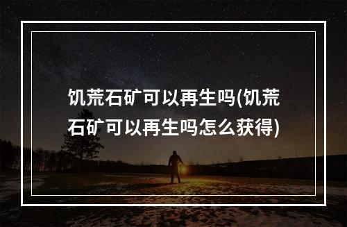 饥荒石矿可以再生吗(饥荒石矿可以再生吗怎么获得)