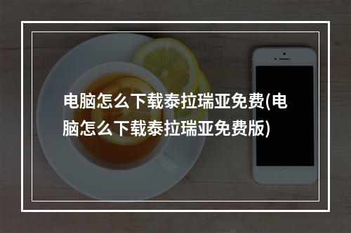 电脑怎么下载泰拉瑞亚免费(电脑怎么下载泰拉瑞亚免费版)