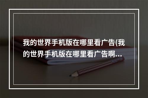 我的世界手机版在哪里看广告(我的世界手机版在哪里看广告啊)