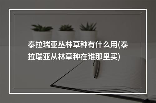 泰拉瑞亚丛林草种有什么用(泰拉瑞亚从林草种在谁那里买)