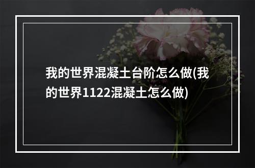 我的世界混凝土台阶怎么做(我的世界1122混凝土怎么做)