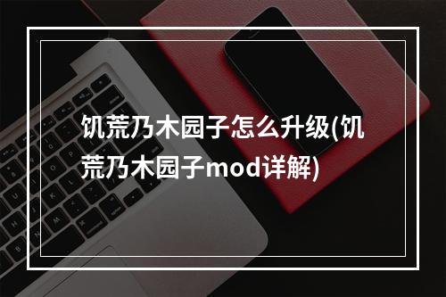 饥荒乃木园子怎么升级(饥荒乃木园子mod详解)