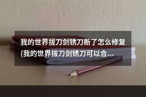 我的世界拔刀剑锈刀断了怎么修复(我的世界拔刀剑锈刀可以合成什么刀)