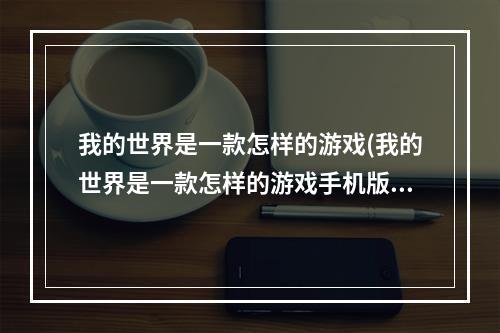 我的世界是一款怎样的游戏(我的世界是一款怎样的游戏手机版)