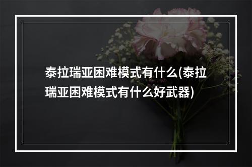 泰拉瑞亚困难模式有什么(泰拉瑞亚困难模式有什么好武器)