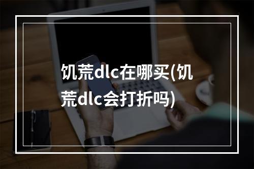 饥荒dlc在哪买(饥荒dlc会打折吗)