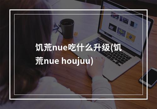 饥荒nue吃什么升级(饥荒nue houjuu)